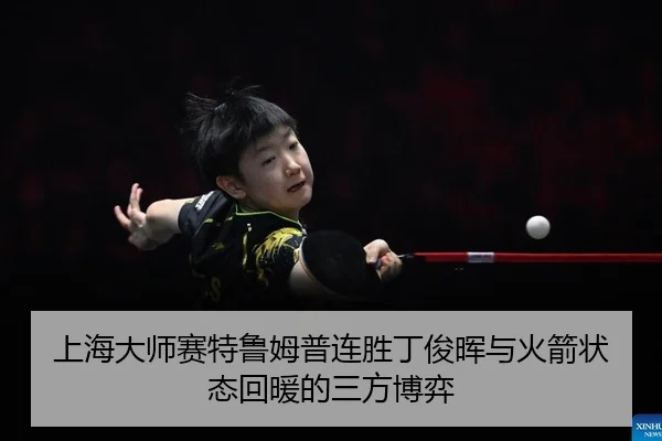 上海大师赛特鲁姆普连胜丁俊晖与火箭状态回暖的三方博弈